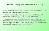 Revisiting On Demand Routing On Demand Routing schemes are reactive – a route is found when needed. This precludes the periodic exchange of routing tables.
