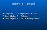 Today’s Topics Chapter 1: Computers & You Chapter 1: Computers & You Spotlight 1: Ethics Spotlight 1: Ethics Spotlight 4: File Management Spotlight 4: