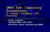 OMSE 510: Computing Foundations 3: Caches, Assembly, CPU Overview Chris Gilmore Portland State University/OMSE.