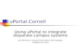 UPortal.Cornell Using uPortal to integrate disparate campus systems Jon Atherton, Cornell Information Technologies jca8@cornell.edu.