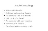 Multithreading Why multi-threads Defining and creating threads An example with two threads Life cycle of a thread An example with user interface Problem.