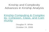 1 Kinship and Complexity Advances in Kinship Analysis Douglas R. White October 24, 2008 Kinship Computing & Complexity: Cohesion, Class, and Community.