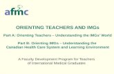A Faculty Development Program for Teachers of International Medical Graduates ORIENTING TEACHERS AND IMGs Part A: Orienting Teachers – Understanding the.
