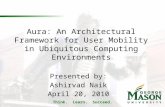Think. Learn. Succeed. Aura: An Architectural Framework for User Mobility in Ubiquitous Computing Environments Presented by: Ashirvad Naik April 20, 2010.