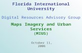 Florida International University Digital Resources Advisory Group October 11, 2006 Maps Imagery and Urban Services (MIUS)