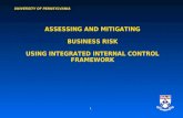 UNIVERSITY OF PENNSYLVANIA 1 ASSESSING AND MITIGATING BUSINESS RISK USING INTEGRATED INTERNAL CONTROL FRAMEWORK.
