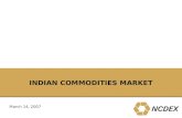 INDIAN COMMODITIES MARKET March 14, 2007. 2 NCDEX – 6 th largest commodity exchange in the world Source: UNCTAD, SFOA “ The world’s commodity exchanges.