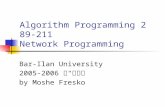 Algorithm Programming 2 89-211 Network Programming Bar-Ilan University 2005-2006 תשס " ו by Moshe Fresko.