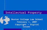 Intellectual Property Boston College Law School February 1, 2007 Copyright – Digital Issues.