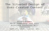 The Situated Design of User- Created Content Oliver Holmes Ph.D. Candidate Joel Ross Associate Professor Bill Tomlinson SURF-IT, UROP, Calit2, UCI.