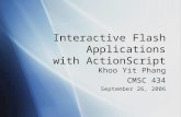 Interactive Flash Applications with ActionScript Khoo Yit Phang CMSC 434 September 26, 2006 Khoo Yit Phang CMSC 434 September 26, 2006.