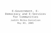 E-Government, E-Democracy and E-Services for Communities Judith Molka-Danielsen May 03, 2005.