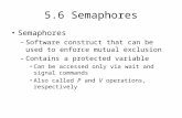 5.6 Semaphores Semaphores –Software construct that can be used to enforce mutual exclusion –Contains a protected variable Can be accessed only via wait.