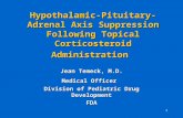 1 Hypothalamic-Pituitary-Adrenal Axis Suppression Following Topical Corticosteroid Administration Jean Temeck, M.D. Medical Officer Division of Pediatric.