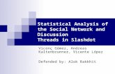 Statistical Analysis of the Social Network and Discussion Threads in Slashdot Vicenç Gómez, Andreas Kaltenbrunner, Vicente López Defended by: Alok Rakkhit.