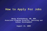 How to Apply For Jobs Becky Blankenburg, MD, MPH Associate Program Director, Advising and Career Development August 13, 2009.