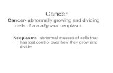Cancer Cancer- abnormally growing and dividing cells of a malignant neoplasm. Neoplasms- abnormal masses of cells that has lost control over how they grow.