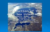 Destruction of the Aral Sea Uzbekistan Created by: Michael Jolitz Geography 308 Russia and Eastern Europe Professor Zoltan Grossman University of Wisconsin.