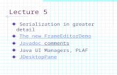 Lecture 5 Serialization in greater detail The new FrameEditorDemo Javadoc commentsJavadoc Java UI Managers, PLAF JDesktopPane.