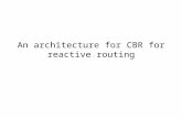 An architecture for CBR for reactive routing. Objectives Motivation: there are many routing protocols and yet there is no single routing protocol is satisfactory.
