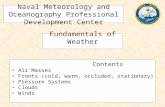 Naval Meteorology and Oceanography Professional Development Center Fundamentals of Weather Contents Air Masses Fronts (cold, warm, occluded, stationary)