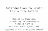 Introduction to Monte Carlo Simulation Robert L. Harrison University of Washington Medical Center Seattle, Washington, USA Supported in part by PHS grants.