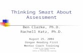 Thinking Smart About Assessment Ben Clarke, Ph.D. Rachell Katz, Ph.D. August 25, 2004 Oregon Reading First Mentor Coach Training © 2004 by the Oregon Reading.