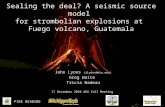 Sealing the deal? A seismic source model for strombolian explosions at Fuego volcano, Guatemala John Lyons (jlyons@mtu.edu) Greg Waite Tricia Nadeau 17.