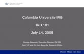 Columbia University IRB IRB 101 July 14, 2005 George Gasparis, Executive Director, CU IRB Asst. V.P. and Sr. Asst. Dean for Research Ethics.