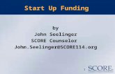 1 Start Up Funding by John Seelinger SCORE Counselor John.Seelinger@SCORE114.org.