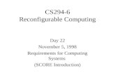 CS294-6 Reconfigurable Computing Day 22 November 5, 1998 Requirements for Computing Systems (SCORE Introduction)