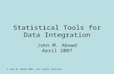 © John M. Abowd 2007, all rights reserved Statistical Tools for Data Integration John M. Abowd April 2007.