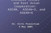 Economic Crises and East Asian Cooperation: ASEAN, ASEAN+3, and ASEAN+6 Dr. Kitti Prasirtsuk 9 May 2009.