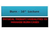 Burn – 16 th Lecture PHYSICAL THERAPY MODALITIES TO MANAGE BURN CASES.
