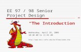 EE 97 / 98 Senior Project Design “The Introduction” Wednesday, April 26, 2006 10:30 AM to 11:45 AM .