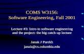 COMS W3156: Software Engineering, Fall 2001 Lecture #3: Intro to software engineering and the project: the big catch-up lecture Janak J Parekh janak@cs.columbia.edu.