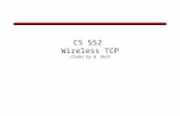 CS 552 Wireless TCP slides by B. Nath. Wireless TCP Packet loss in wireless networks may be due to –Bit errors –Handoffs –Congestion (rarely) –Reordering.