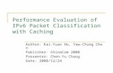 Performance Evaluation of IPv6 Packet Classification with Caching Author: Kai-Yuan Ho, Yaw-Chung Chen Publisher: ChinaCom 2008 Presenter: Chen-Yu Chaug.