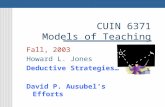 CUIN 6371 Models of Teaching Fall, 2003 Howard L. Jones Deductive Strategies… David P. Ausubel’s Efforts.