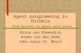 Agent programming in Dribble from beliefs to goals with plans Birna van Riemsdijk Wiebe van der Hoek John-Jules Ch. Meyer.