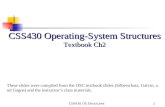 CSS430 OS Structures1 CSS430 Operating-System Structures Textbook Ch2 These slides were compiled from the OSC textbook slides (Silberschatz, Galvin, and.