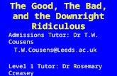 The Good, The Bad, and the Downright Ridiculous Admissions Tutor: Dr T.W. Cousens T.W.Cousens@Leeds.ac.uk Level 1 Tutor: Dr Rosemary Creasey R.Creasey@Leeds.ac.uk.