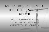 AN INTRODUCTION TO THE FIRE SAFETY ORDER PHIL THOMPSON MIFireE FIRE SAFETY ADVISOR UNIVERSITY OF BRIGHTON.