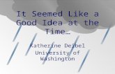 It Seemed Like a Good Idea at the Time… Katherine Deibel University of Washington.