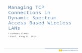 Managing TCP Connections in Dynamic Spectrum Access Based Wireless LANs  Ashwini Kumar  Prof. Kang G. Shin.