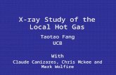 X-ray Study of the Local Hot Gas Taotao Fang UCB With Claude Canizares, Chris Mckee and Mark Wolfire.