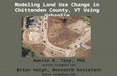 Modeling Land Use Change in Chittenden County, VT Using UrbanSim Austin R. Troy, PhD austin.troy@uvm.edu Brian Voigt, Research Assistant brian.voigt@uvm.edu.