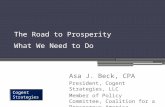 The Road to Prosperity What We Need to Do Cogent Strategies Asa J. Beck, CPA President, Cogent Strategies, LLC Member of Policy Committee, Coalition for.
