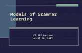 Models of Grammar Learning CS 182 Lecture April 26, 2007.
