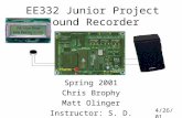 EE332 Junior Project Sound Recorder Spring 2001 Chris Brophy Matt Olinger Instructor: S. D. Gutschlag 4/26/01.